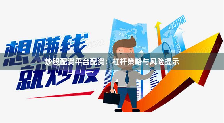 炒股配资平台配资：杠杆策略与风险提示